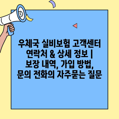 우체국 실비보험 고객센터 연락처 & 상세 정보 | 보장 내역, 가입 방법, 문의 전화