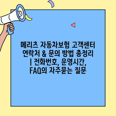 메리츠 자동차보험 고객센터 연락처 & 문의 방법 총정리 | 전화번호, 운영시간, FAQ