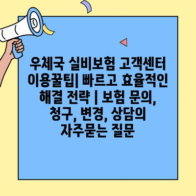 우체국 실비보험 고객센터 이용꿀팁| 빠르고 효율적인 해결 전략 | 보험 문의, 청구, 변경, 상담