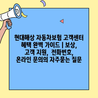 현대해상 자동차보험 고객센터 혜택 완벽 가이드 | 보상,  고객 지원,  전화번호,  온라인 문의
