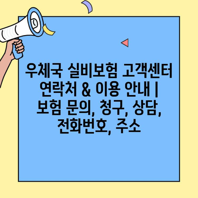 우체국 실비보험 고객센터 연락처 & 이용 안내 | 보험 문의, 청구, 상담, 전화번호, 주소