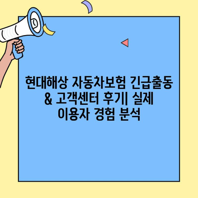 현대해상 자동차보험 긴급출동 & 고객센터 후기| 실제 이용자 경험 분석 | 현대해상, 자동차보험, 긴급출동 서비스, 고객센터 후기, 장단점