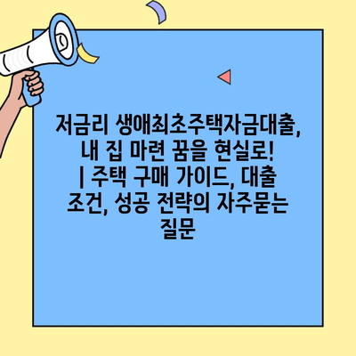 저금리 생애최초주택자금대출, 내 집 마련 꿈을 현실로! | 주택 구매 가이드, 대출 조건, 성공 전략