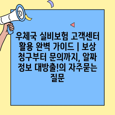 우체국 실비보험 고객센터 활용 완벽 가이드 | 보상 청구부터 문의까지, 알짜 정보 대방출!