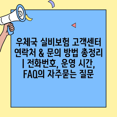 우체국 실비보험 고객센터 연락처 & 문의 방법 총정리 | 전화번호, 운영 시간, FAQ