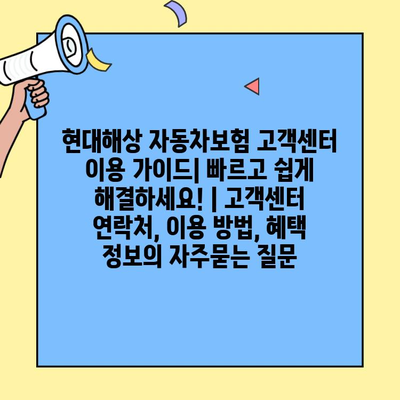 현대해상 자동차보험 고객센터 이용 가이드| 빠르고 쉽게 해결하세요! | 고객센터 연락처, 이용 방법, 혜택 정보