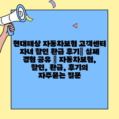 현대해상 자동차보험 고객센터 자녀 할인 환급 후기| 실제 경험 공유 | 자동차보험, 할인, 환급, 후기