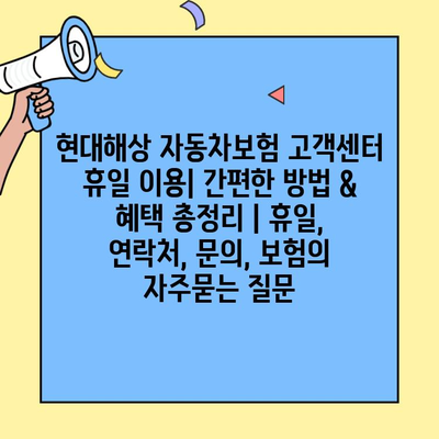 현대해상 자동차보험 고객센터 휴일 이용| 간편한 방법 & 혜택 총정리 | 휴일, 연락처, 문의, 보험