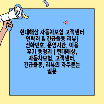 현대해상 자동차보험 고객센터 연락처 & 긴급출동 리뷰| 전화번호, 운영시간, 이용 후기 총정리 | 현대해상, 자동차보험, 고객센터, 긴급출동, 리뷰