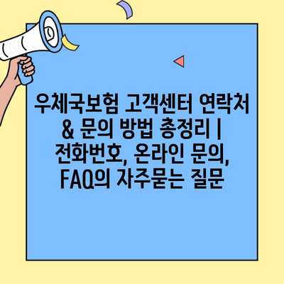 우체국보험 고객센터 연락처 & 문의 방법 총정리 | 전화번호, 온라인 문의, FAQ