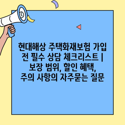 현대해상 주택화재보험 가입 전 필수 상담 체크리스트 | 보장 범위, 할인 혜택, 주의 사항
