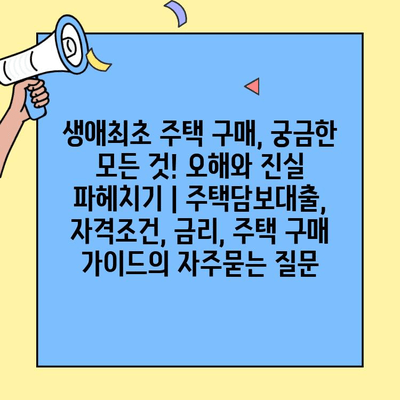 생애최초 주택 구매, 궁금한 모든 것! 오해와 진실 파헤치기 | 주택담보대출, 자격조건, 금리, 주택 구매 가이드
