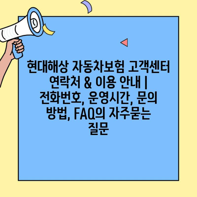 현대해상 자동차보험 고객센터 연락처 & 이용 안내 | 전화번호, 운영시간, 문의 방법, FAQ