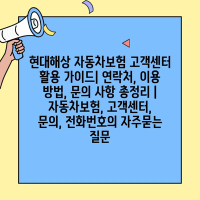 현대해상 자동차보험 고객센터 활용 가이드| 연락처, 이용 방법, 문의 사항 총정리 | 자동차보험, 고객센터, 문의, 전화번호