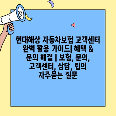 현대해상 자동차보험 고객센터 완벽 활용 가이드| 혜택 & 문의 해결 | 보험, 문의, 고객센터, 상담, 팁