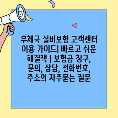 우체국 실비보험 고객센터 이용 가이드| 빠르고 쉬운 해결책 | 보험금 청구, 문의, 상담, 전화번호, 주소
