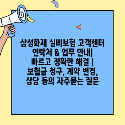 삼성화재 실비보험 고객센터 연락처 & 업무 안내| 빠르고 정확한 해결 | 보험금 청구, 계약 변경, 상담 등