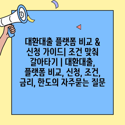 대환대출 플랫폼 비교 & 신청 가이드| 조건 맞춰 갈아타기 | 대환대출, 플랫폼 비교, 신청, 조건, 금리, 한도