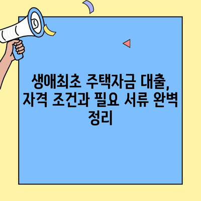 내 집 마련의 첫 걸음! 생애최초 주택자금 대출 완벽 가이드 | 주택담보대출, 금리 비교, 자격 조건, 서류, 성공 전략