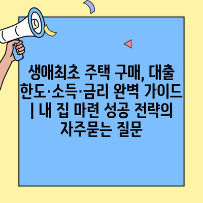 생애최초 주택 구매, 대출 한도·소득·금리 완벽 가이드 | 내 집 마련 성공 전략