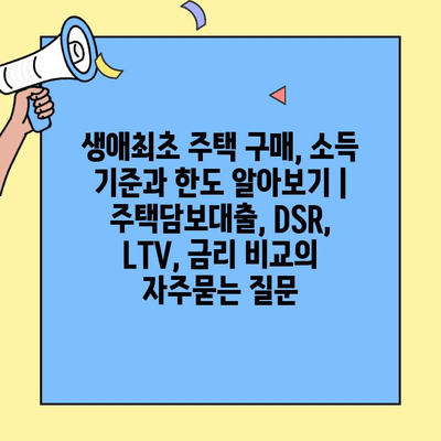 생애최초 주택 구매, 소득 기준과 한도 알아보기 | 주택담보대출, DSR, LTV, 금리 비교