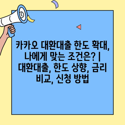 카카오 대환대출 한도 확대, 나에게 맞는 조건은? | 대환대출, 한도 상향, 금리 비교, 신청 방법