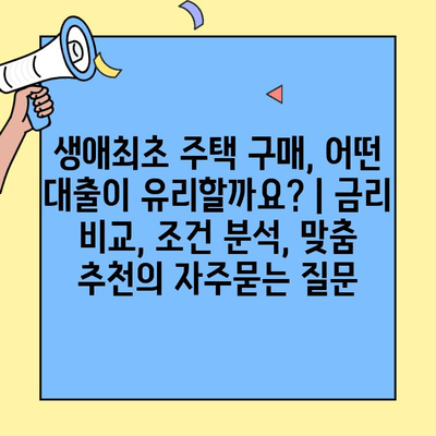 생애최초 주택 구매, 어떤 대출이 유리할까요? | 금리 비교, 조건 분석, 맞춤 추천