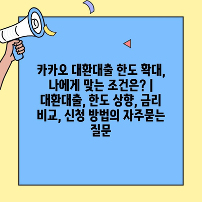 카카오 대환대출 한도 확대, 나에게 맞는 조건은? | 대환대출, 한도 상향, 금리 비교, 신청 방법