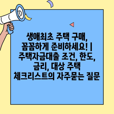 생애최초 주택 구매, 꼼꼼하게 준비하세요! | 주택자금대출 조건, 한도, 금리, 대상 주택 체크리스트