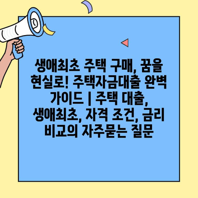 생애최초 주택 구매, 꿈을 현실로! 주택자금대출 완벽 가이드 | 주택 대출,  생애최초, 자격 조건, 금리 비교