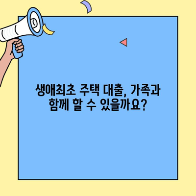 생애최초 주택자금 대출, 가족 구성원 합산 가능할까요? | 대출 조건, 자격, 합산 기준 완벽 정리