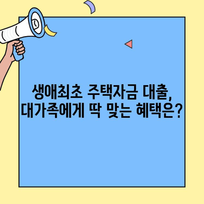 대가족을 위한 생애 첫 주택, 혜택 꼼꼼히 따져보세요! | 생애최초주택자금대출, 가족 구성원, 대출 조건, 지원