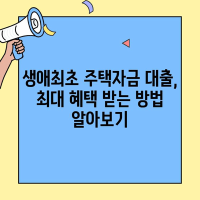 생애최초 주택자금 대출 한도, 놓치지 말고 최대 혜택 받는 방법 | 주택담보대출, 금리, 자격, 한도, 서류