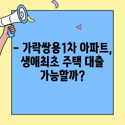 생애최초 주택자금 대출로 가락쌍용1차 아파트 매수 가능할까요? | 가락쌍용1차, 생애최초 주택, 대출 가능성 분석