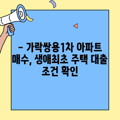 생애최초 주택자금 대출로 가락쌍용1차 아파트 매수 가능할까요? | 가락쌍용1차, 생애최초 주택, 대출 가능성 분석