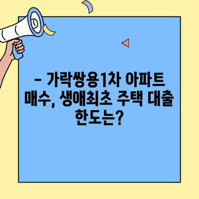 생애최초 주택자금 대출로 가락쌍용1차 아파트 매수 가능할까요? | 가락쌍용1차, 생애최초 주택, 대출 가능성 분석