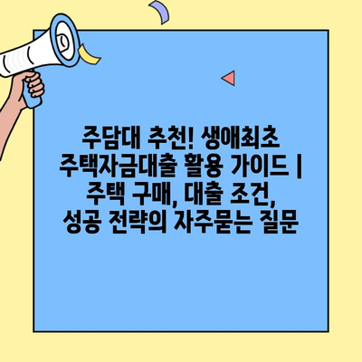 주담대 추천! 생애최초 주택자금대출 활용 가이드 | 주택 구매, 대출 조건, 성공 전략