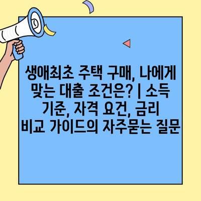 생애최초 주택 구매, 나에게 맞는 대출 조건은? | 소득 기준, 자격 요건, 금리 비교 가이드