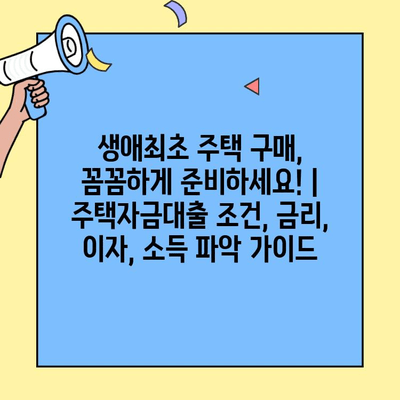 생애최초 주택 구매, 꼼꼼하게 준비하세요! | 주택자금대출 조건, 금리, 이자, 소득 파악 가이드
