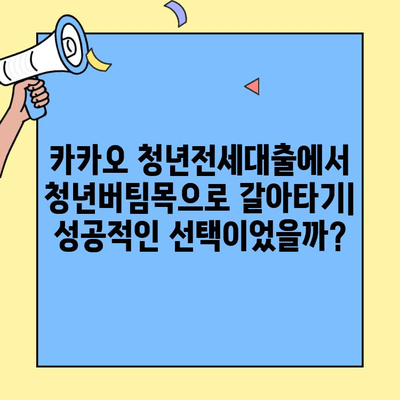 카카오청년전세대출에서 청년버팀목 전세대출로 갈아탄 후기| 성공적인 전환 과정과 실제 경험 공유 | 전세자금 대출, 주택금융, 대출 갈아타기