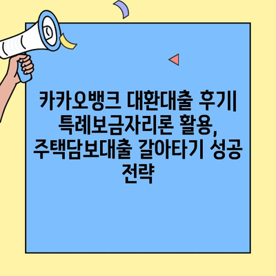 카카오뱅크 대환대출 후기| 특례보금자리론 활용, 주택담보대출 갈아타기 성공 전략 | 카카오뱅크, 대환대출, 특례보금자리론, 주택담보대출, 금리 비교, 성공 사례