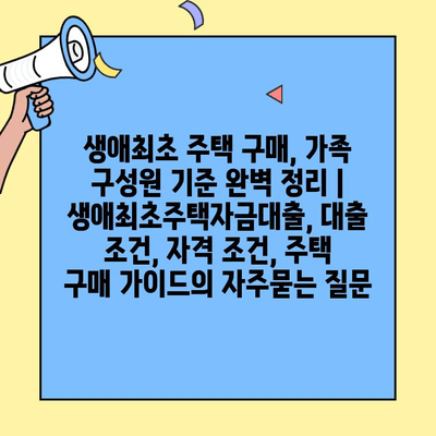 생애최초 주택 구매, 가족 구성원 기준 완벽 정리 | 생애최초주택자금대출, 대출 조건, 자격 조건, 주택 구매 가이드