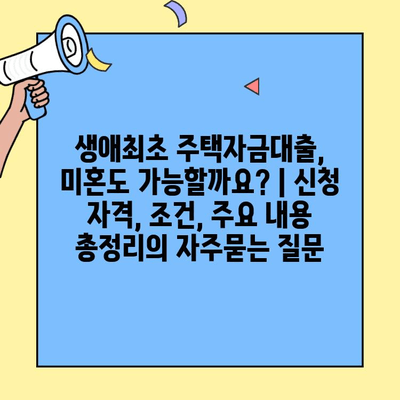 생애최초 주택자금대출, 미혼도 가능할까요? | 신청 자격, 조건, 주요 내용 총정리