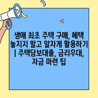 생애최초 주택 구매, 혜택 놓치지 말고 알차게 활용하기 | 주택담보대출, 금리우대, 자금 마련 팁