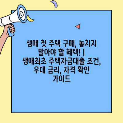 생애 첫 주택 구매, 놓치지 말아야 할 혜택! | 생애최초 주택자금대출 조건, 우대 금리, 자격 확인 가이드