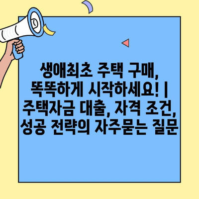 생애최초 주택 구매, 똑똑하게 시작하세요! | 주택자금 대출, 자격 조건, 성공 전략