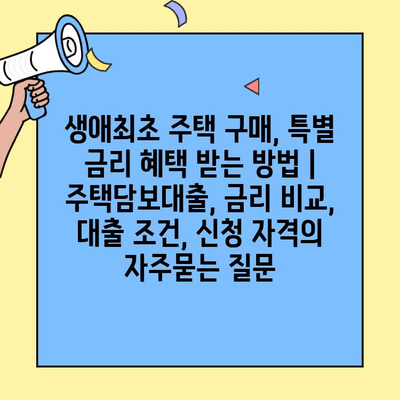 생애최초 주택 구매, 특별 금리 혜택 받는 방법 | 주택담보대출, 금리 비교, 대출 조건, 신청 자격