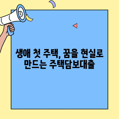 생애최초 주택 구매, 꿈을 현실로! 주택자금대출 완벽 가이드 | 생애최초 주택담보대출, 자격조건, 금리 비교, 성공 전략