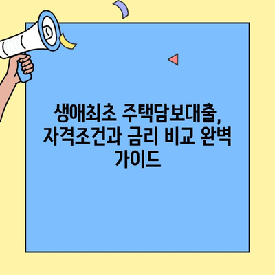 생애최초 주택 구매, 꿈을 현실로! 주택자금대출 완벽 가이드 | 생애최초 주택담보대출, 자격조건, 금리 비교, 성공 전략