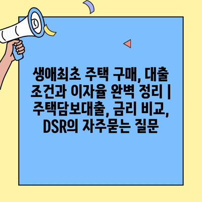 생애최초 주택 구매, 대출 조건과 이자율 완벽 정리 | 주택담보대출, 금리 비교, DSR